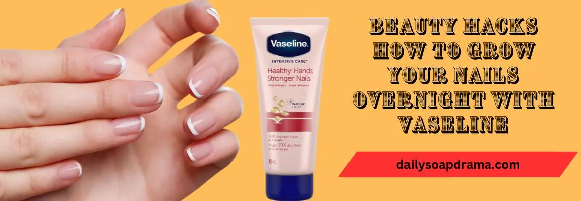 10 Beauty Hacks How To Grow Your Nails Overnight With Vaseline